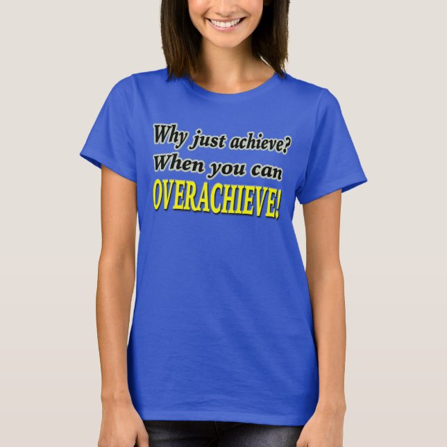 Why Just Achieve? When You Can Overachieve! Design T-Shirt (Front)
