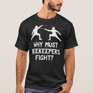 Why Must Beekeepers Fight Funny Fencing Joke T-Shirt