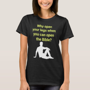 Why Open Your Legs When You Can Open The Bible T-Shirt