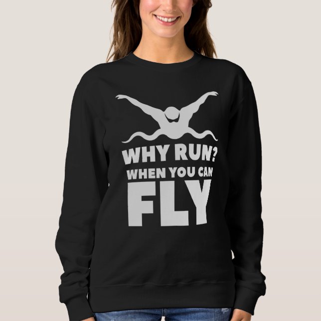Why Run When You Can Fly Swim Swimming Swimmer  Sweatshirt (Front)