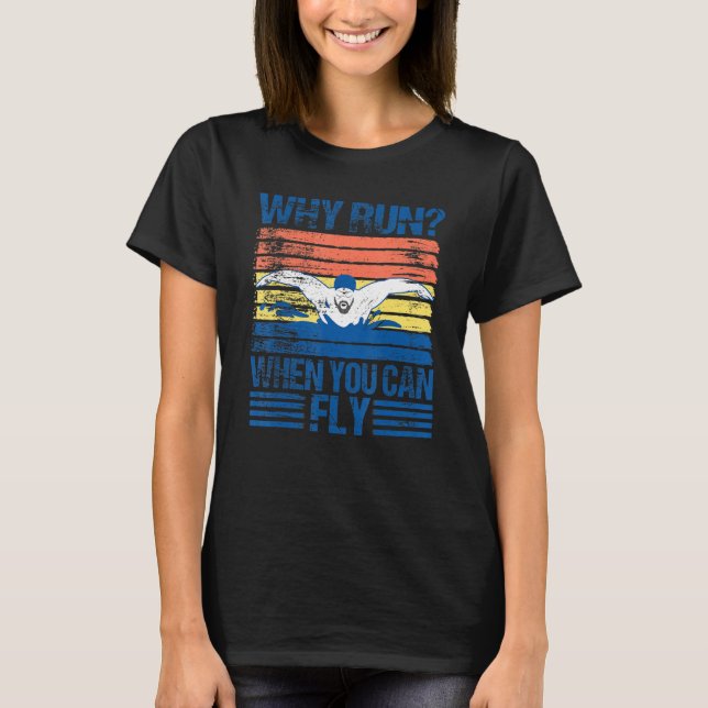 Why Run When You Can Fly – Swimmer  Swim T-Shirt (Front)