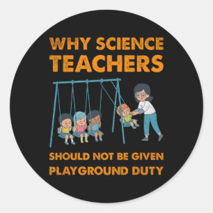 Why Science Teachers Not Given Playground Duty Men Classic Round Sticker