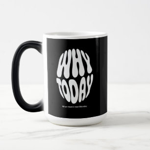 "Why today" Magic Mug