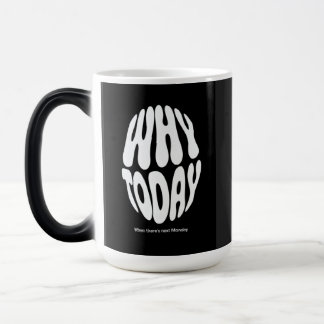 "Why today" Magic Mug