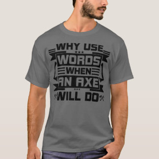 Why Use Words When An Axe Will Do T-Shirt