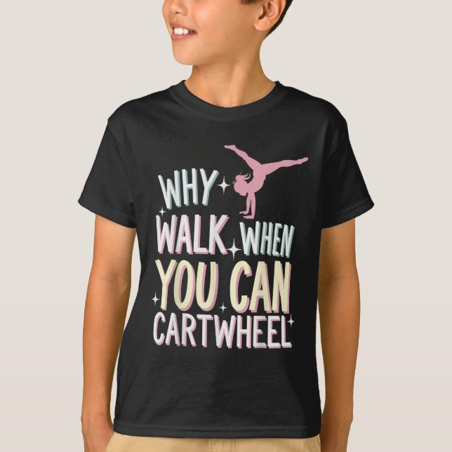 Why Walk When You Can Cartwheel  T-Shirt (Front)