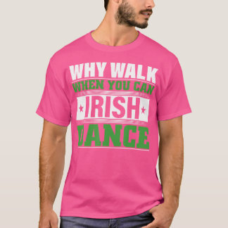 Why Walk When You Can Irish Dance T-Shirt