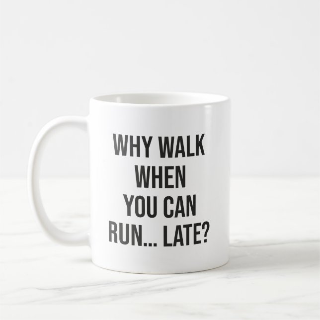 Why Walk When You Can Run… Late – Funny Motivation Coffee Mug (Left)