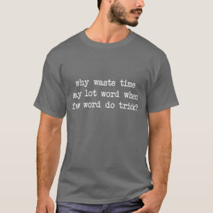 Why Waste Time Say Lot Word When Few Word Do Trick T-Shirt