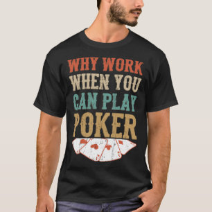 Why Work When You Can Play Poker Poker Player T-Shirt
