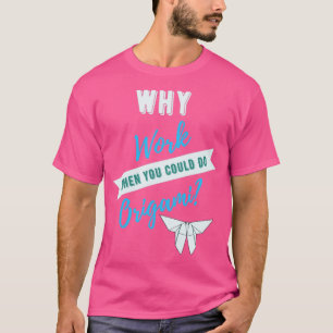 Why Work When You Could Do Origami  T-Shirt