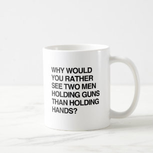 WHY WOULD YOU RATHER SEE TWO MEN HOLDING GUNS.png Coffee Mug
