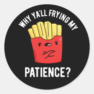 Why Yall Frying My Patience Fries Pun Dark BG Classic Round Sticker