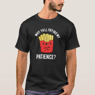 Why Yall Frying My Patience Fries Pun Dark BG T-Shirt