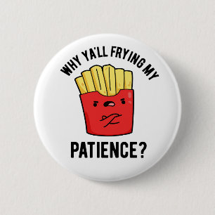 Why Yall Frying My Patience Funny Fries Pun 2 Inch Round Button