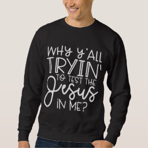 Why Y'all Trying To Test The Jesus In Me - Funny C Sweatshirt