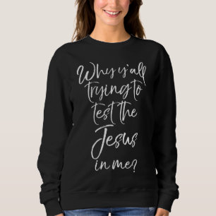 Why Y'all Trying to Test the Jesus in Me Funny Sweatshirt