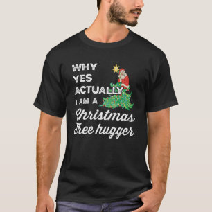 Why Yes Actually I am a Christmas Tree hugger  Arb T-Shirt