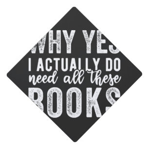 Why Yes, I Actually Do Need All These Books Graduation Cap Topper