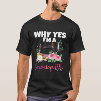 Why Yes I Am A Sewciopath Sewing Machine T-Shirt