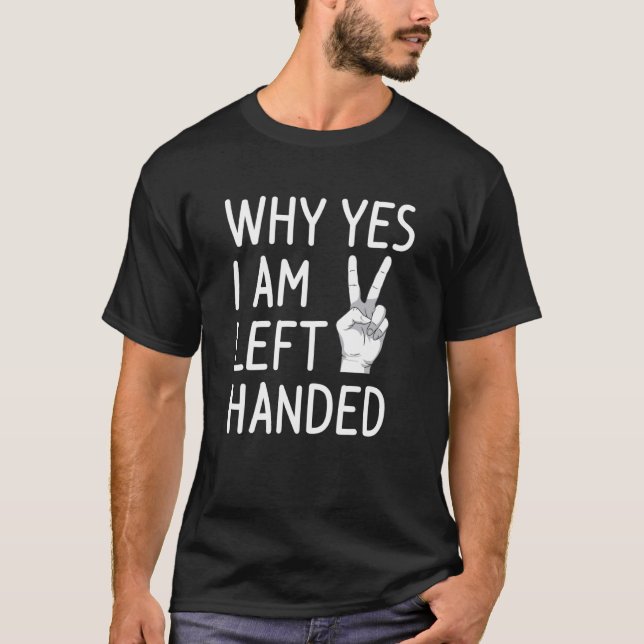 Why Yes I Am Left Handed Lefty T-Shirt (Front)