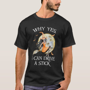 Why Yes I Can Drive A Stick Funny Halloween Witch  T-Shirt