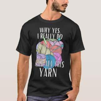 Why Yes I Really Do Need All This Yarn Crochet T-Shirt