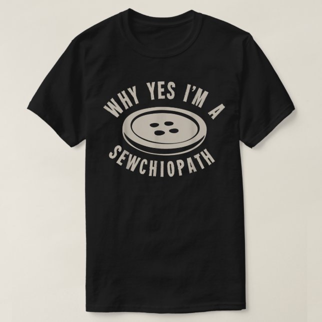 Why Yes I'm A Sewchiopath  T-Shirt (Design Front)