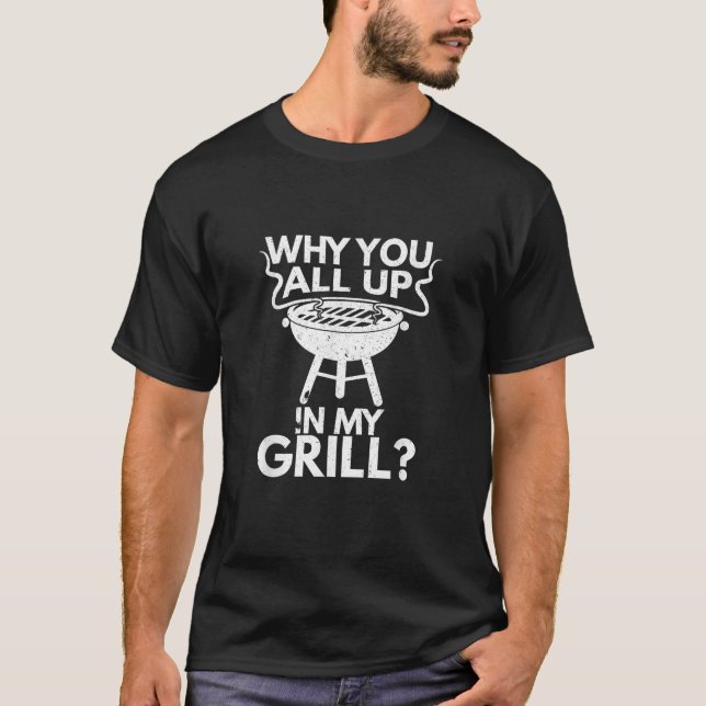Why You All Up In My Grill BBQ Lover Grilling Mens T-Shirt (Front)