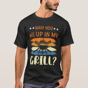 Why You All Up In My Grill Funny Bbq Barbecue Dad  T-Shirt