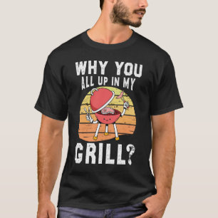 Why You All Up in My Grill T-Shirt