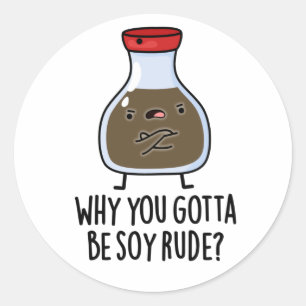 Why You Gotta Be Soy Rude Funny Soy Sauce Pun  Classic Round Sticker