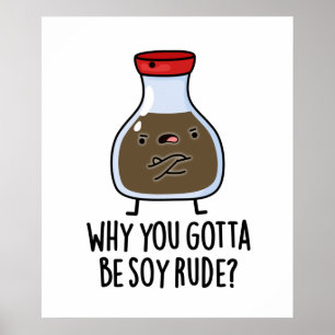 Why You Gotta Be Soy Rude Funny Soy Sauce Pun Poster