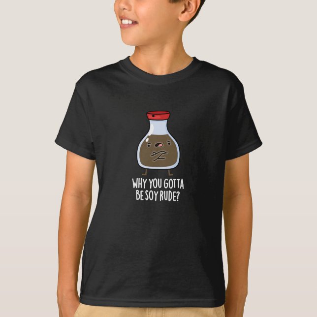Why You Gotta Be Soy Rude Soy Sauce Pun Dark BG T-Shirt (Front)
