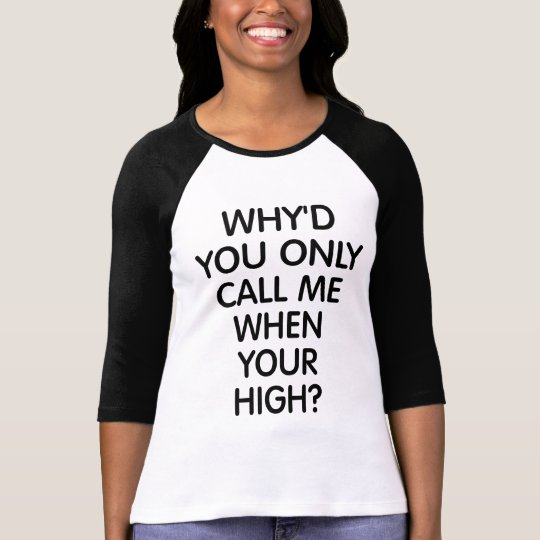 Why'd You Only ... Shirt