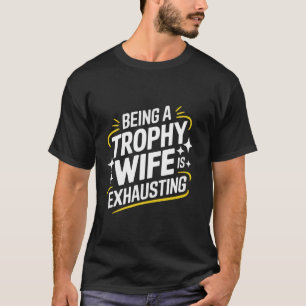 Wife Being A Trophy Wife Is Exhausting T-Shirt