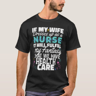Wife dress as a Nurse Nursing Fulfill my fantasy H T-Shirt