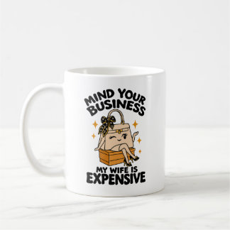 Wife Humour Mind Your Business My Wife Is Expensiv Coffee Mug