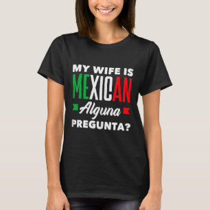 Wife is mexican alguna pregunta_ funny mexican tan T-Shirt