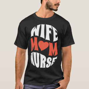 Wife Mom Nurse Nursing Medicine Motherhood Mothers T-Shirt