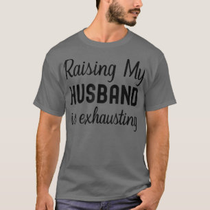 Wife  Raising My Husband is Ehausting Funny Saying T-Shirt