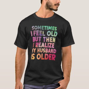 Wife Sometimes I Feel Old I Realise my Husband is  T-Shirt