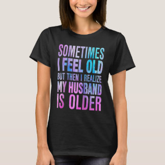Wife Sometimes I Feel Old I Realise my Husband is T-Shirt