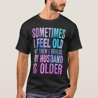 Wife Sometimes I Feel Old I Realise my Husband is T-Shirt