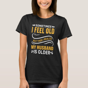 Wife Sometimes I Feel Old I Realise my Husband is T-Shirt
