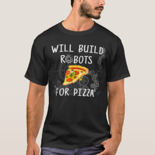 Will Build Robots for Pizza  Funny Robotics  T-Shirt