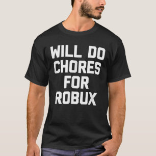 Will Do Chores For Robux - Funny Gaming Video Game T-Shirt
