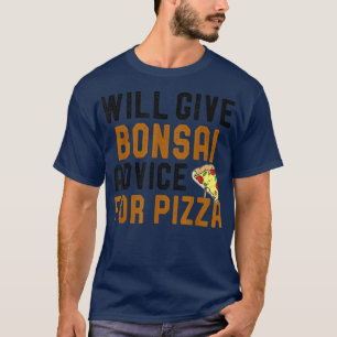 Will Give Bonsai Advice For Pizza Funny Pizza Love T-Shirt