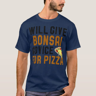 Will Give Bonsai Advice For Pizza Funny Pizza Love T-Shirt