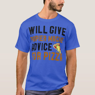 Will Give Papier Mache Advice For Pizza Art & Craf T-Shirt